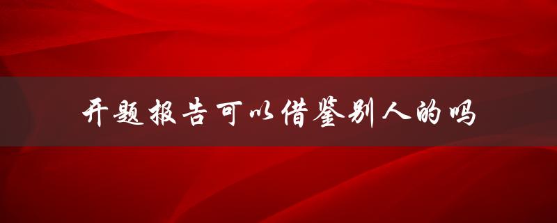 开题报告可以借鉴别人的吗(如何正确引用他人研究成果)