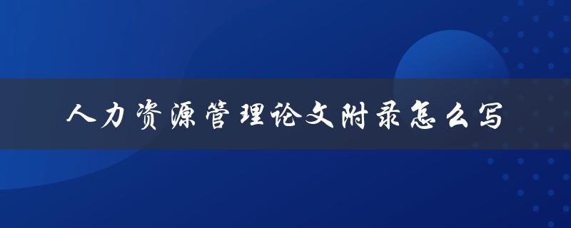 人力资源管理论文附录怎么写