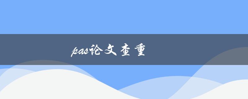 [pas论文查重](如何进行高效准确的论文查重)