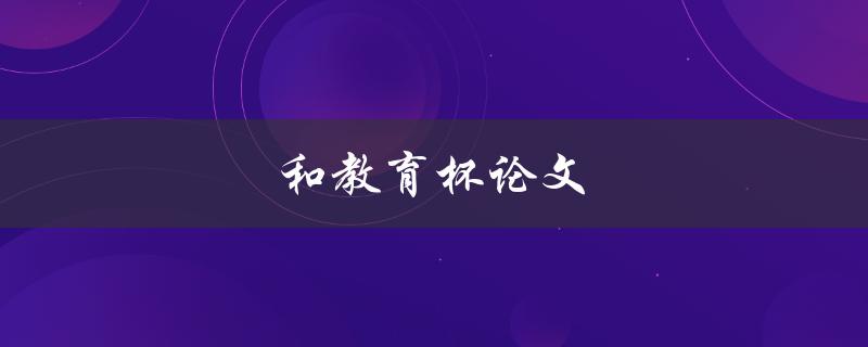 和教育杯论文(如何写出优秀的论文)