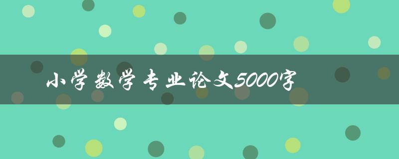 小学数学专业论文5000字