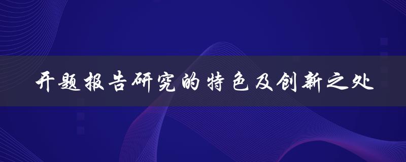 开题报告研究的特色及创新之处