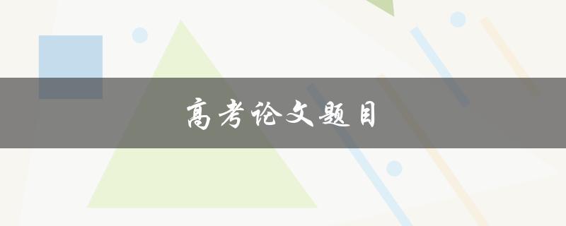 高考论文题目(如何选定合适的研究方向)