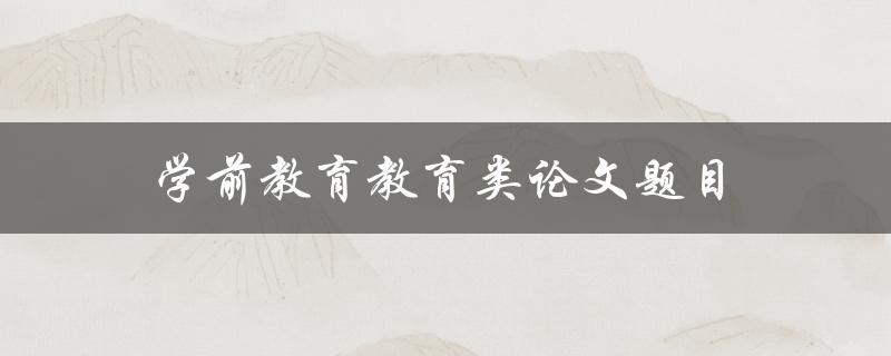 学前教育教育类论文题目(如何有效提升学前教育教师的专业素养)