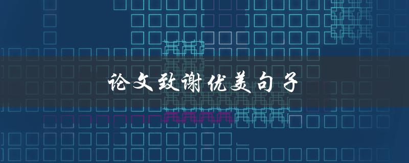 论文致谢优美句子(如何让你的致谢更加感人动人)