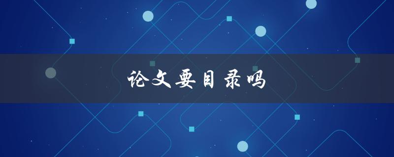 论文要目录吗(为什么目录是写作的重要部分)