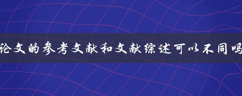 论文的参考文献和文献综述可以不同吗