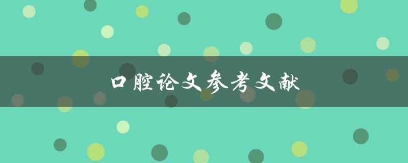 口腔论文参考文献(如何找到可靠的学术资源)