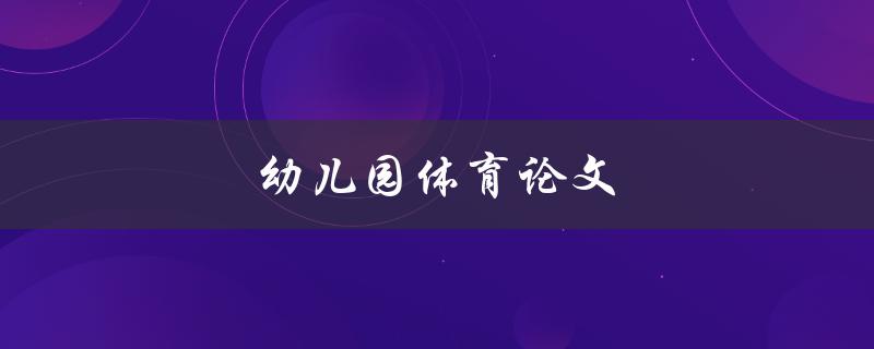 幼儿园体育论文(如何培养幼儿体育兴趣与能力)