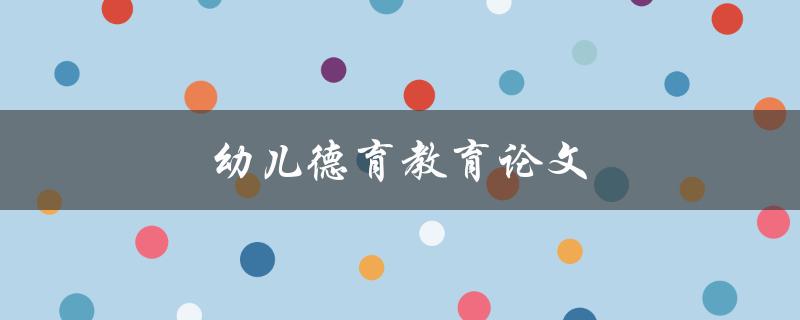 幼儿德育教育论文如何撰写