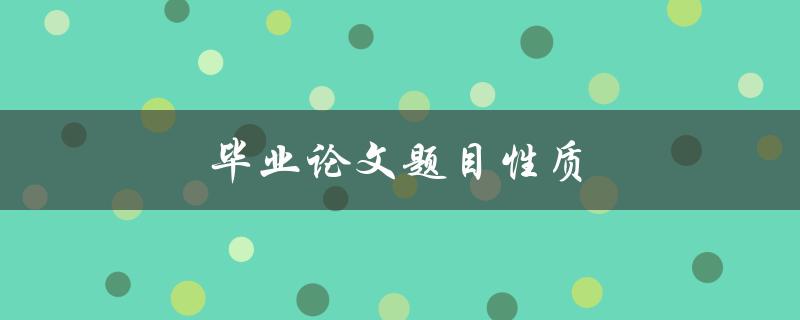 毕业论文题目性质(应该具备哪些特点和要求)