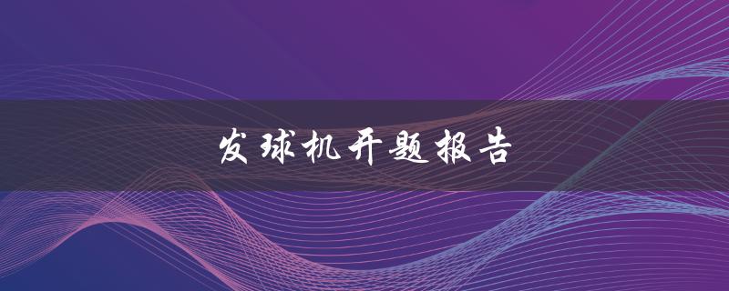 发球机开题报告(如何进行有效的研究和写作)