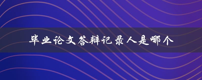 毕业论文答辩记录人是哪个