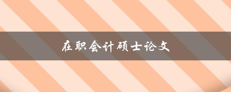 在职会计硕士论文(如何选择合适的研究题目)