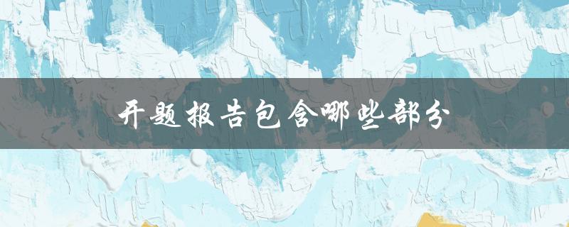 开题报告包含哪些部分(详细解析)