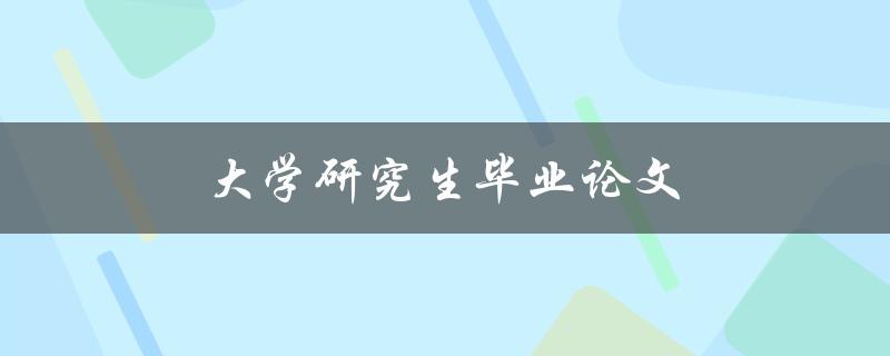 大学研究生毕业论文(如何写好一篇优秀的论文)