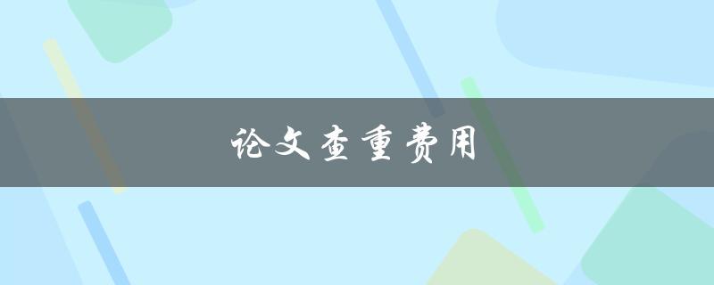 论文查重费用(如何选择最优惠的服务商)