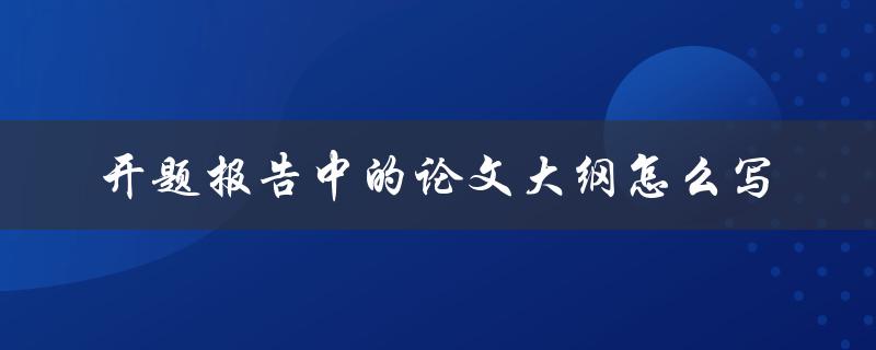 开题报告中的论文大纲怎么写