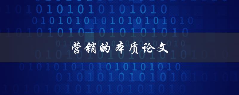 营销的本质论文(如何揭示市场推动力量)