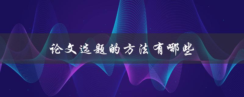 论文选题的方法有哪些