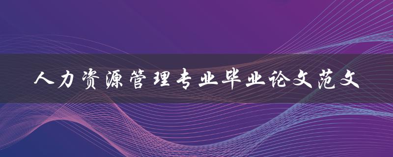 你有没有一份人力资源管理专业毕业论文范文可以分享