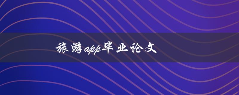 旅游app毕业论文(如何开展研究并撰写高质量毕业论文)
