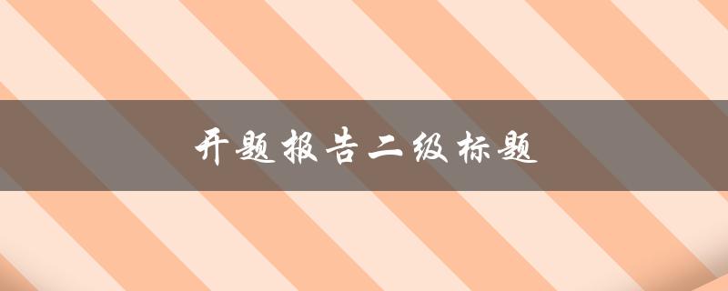 开题报告二级标题(如何撰写有效的开题报告)