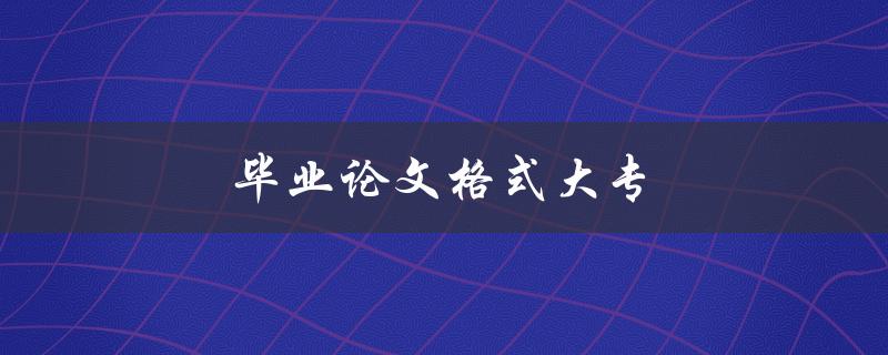 毕业论文格式大专(如何正确规范撰写)
