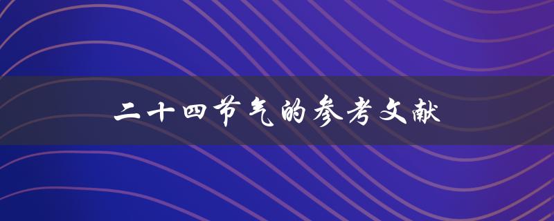 二十四节气的参考文献(哪些书籍可以帮助你更好地了解节气文化)
