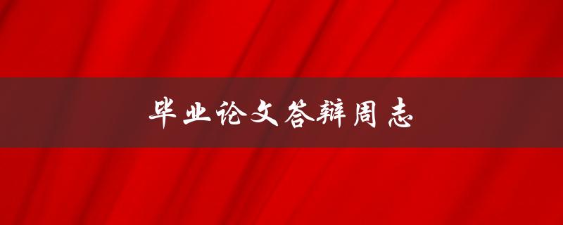 毕业论文答辩周志(应该如何准备和应对)