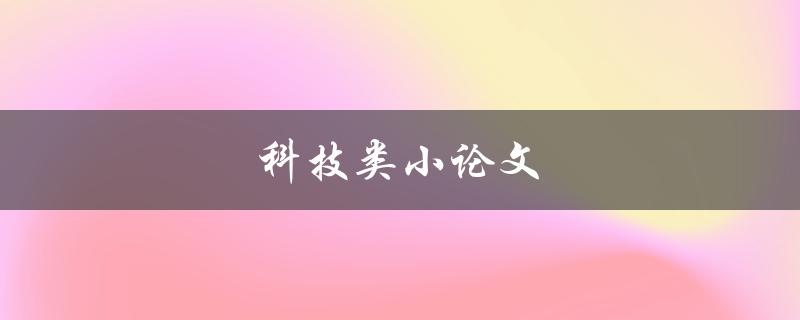 科技类小论文(如何选择合适的研究主题)