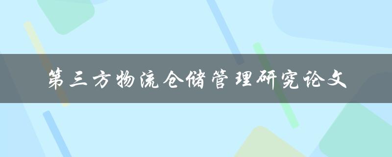 如何撰写一篇关于第三方物流仓储管理研究的论文
