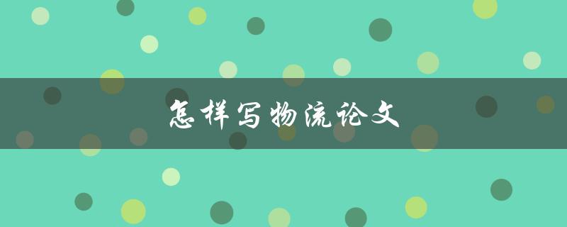 怎样写物流论文(步骤详解)