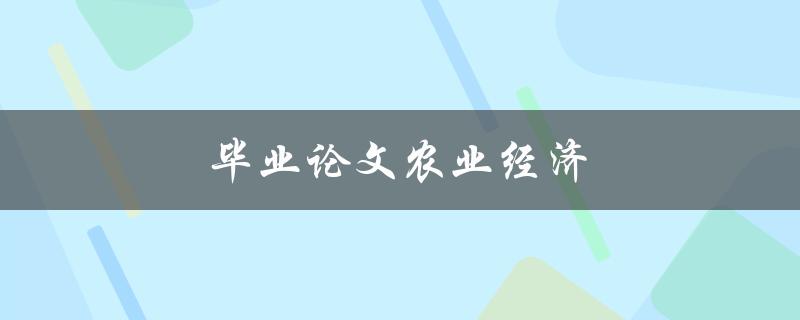 毕业论文农业经济(如何评估农业经济的发展趋势)