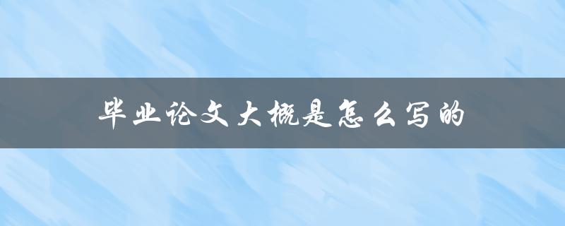毕业论文大概是怎么写的