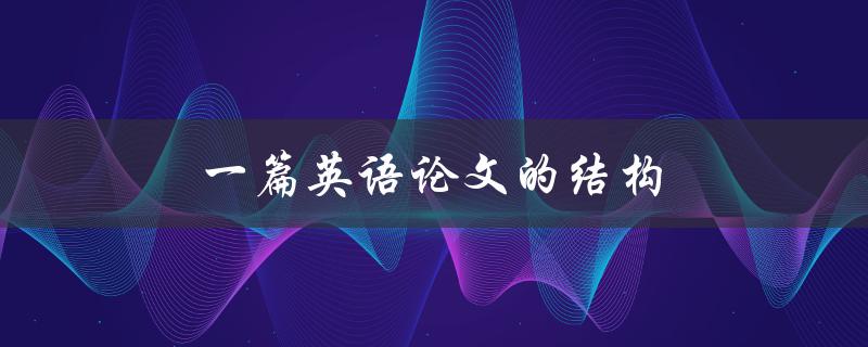 一篇英语论文的结构(该如何设计和安排)
