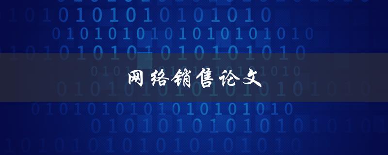 网络销售论文(如何撰写一篇成功的网络销售论文)