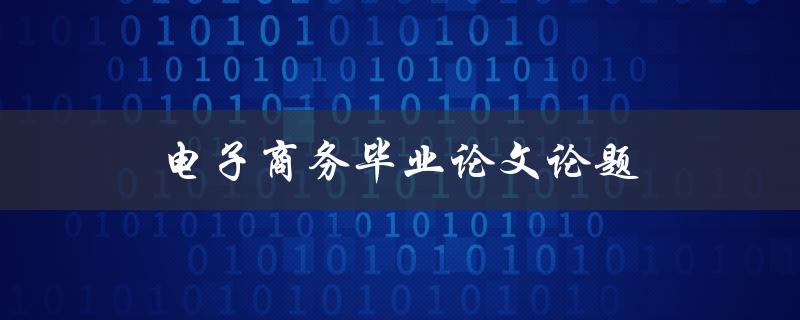 电子商务毕业论文论题(如何选择合适的研究方向)