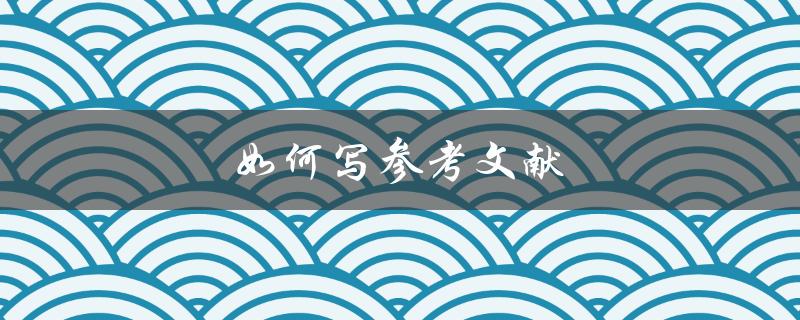 如何写参考文献(详细步骤及注意事项)