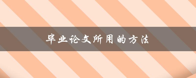 毕业论文所用的方法(如何选择最适合的研究方法)