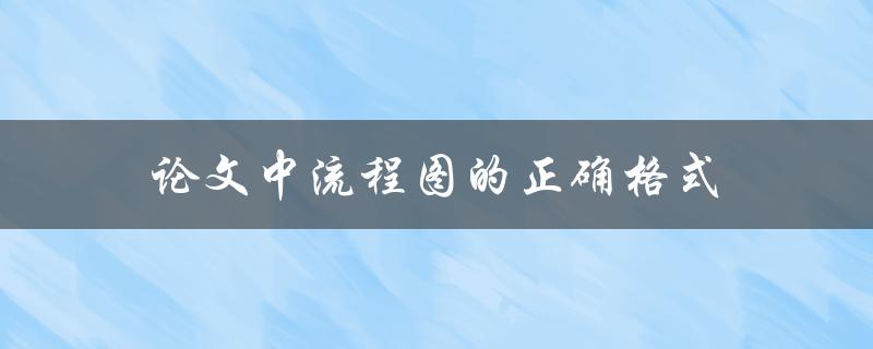 论文中流程图的正确格式(有哪些要求和规范)