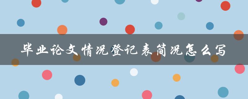 毕业论文情况登记表简况怎么写