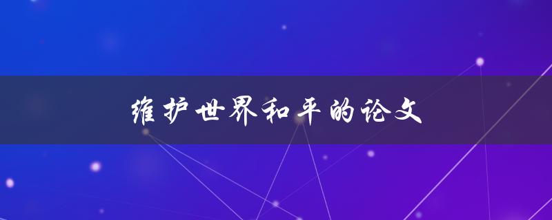 维护世界和平的论文(如何为实现和平作出贡献)