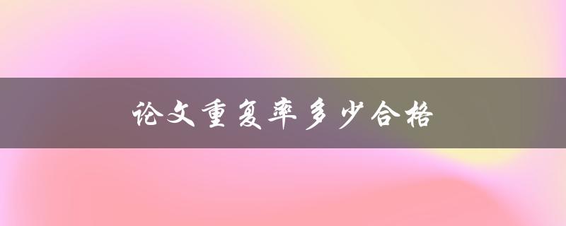 论文重复率多少合格(如何避免抄袭及提高原创性)