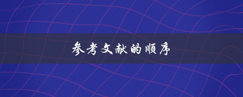 参考文献的顺序(如何正确排列文献引用)