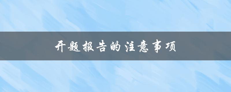 开题报告的注意事项(如何做好开题报告准备工作)
