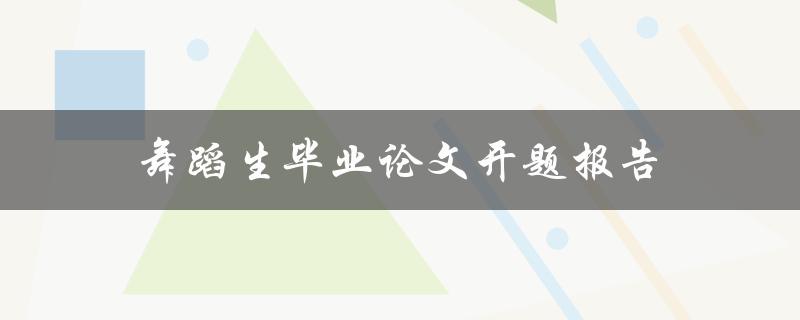 舞蹈生毕业论文开题报告(如何选择合适的研究方向与题目)