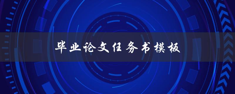 毕业论文任务书模板(如何撰写一个完整的任务书)