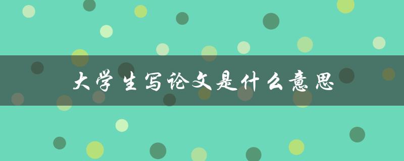 大学生写论文是什么意思