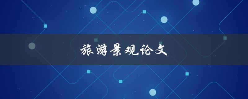 旅游景观论文如何撰写